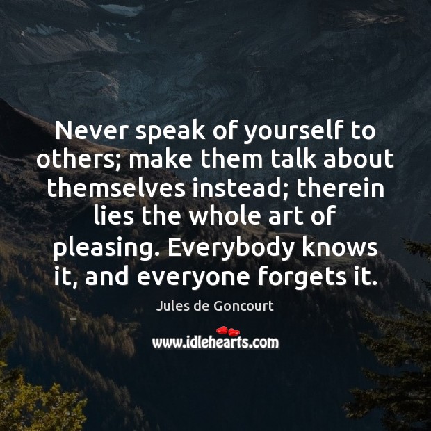 Never speak of yourself to others; make them talk about themselves instead; Jules de Goncourt Picture Quote