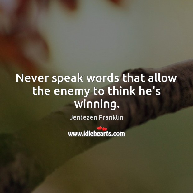 Never speak words that allow the enemy to think he’s winning. Image