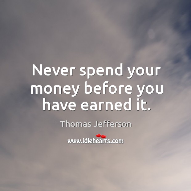Never spend your money before you have earned it. Image
