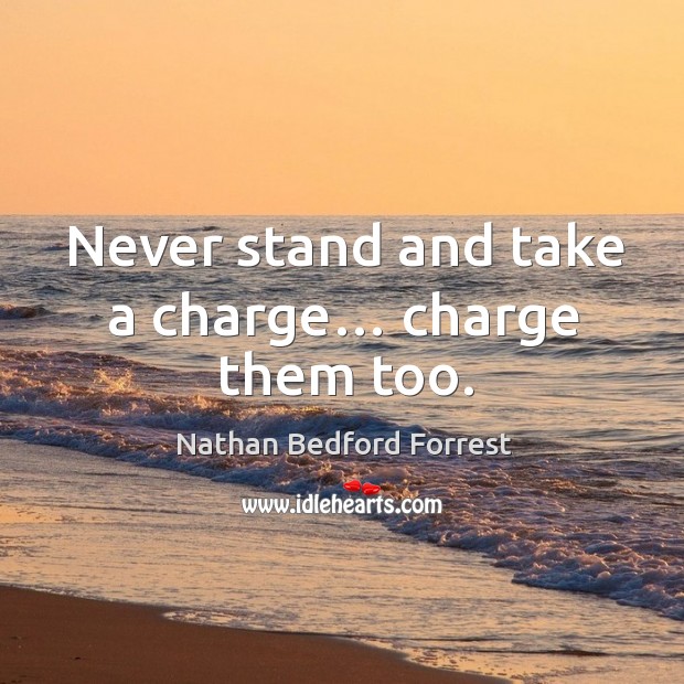 Never stand and take a charge… charge them too. Nathan Bedford Forrest Picture Quote