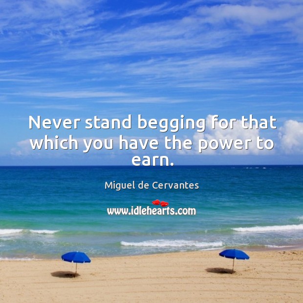 Never stand begging for that which you have the power to earn. Image