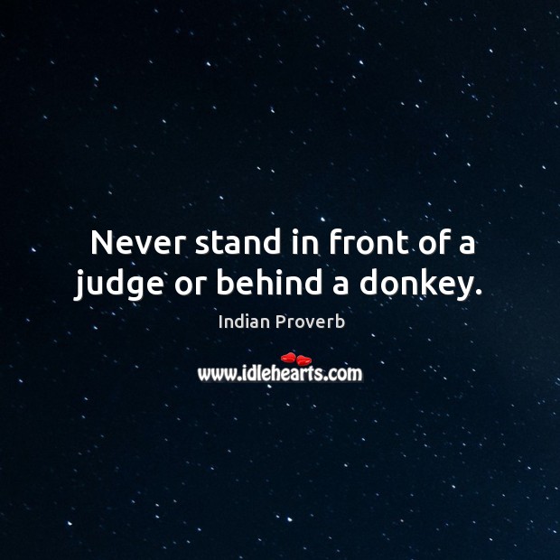 Never stand in front of a judge or behind a donkey. Indian Proverbs Image