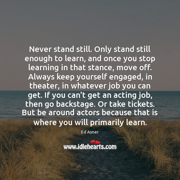 Never stand still. Only stand still enough to learn, and once you Ed Asner Picture Quote