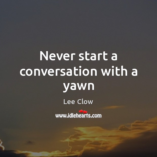 Never start a conversation with a yawn Lee Clow Picture Quote