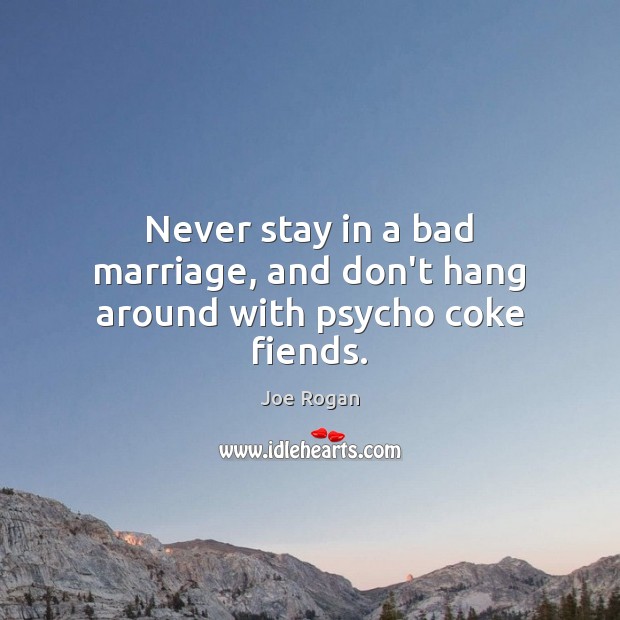 Never stay in a bad marriage, and don’t hang around with psycho coke fiends. Joe Rogan Picture Quote