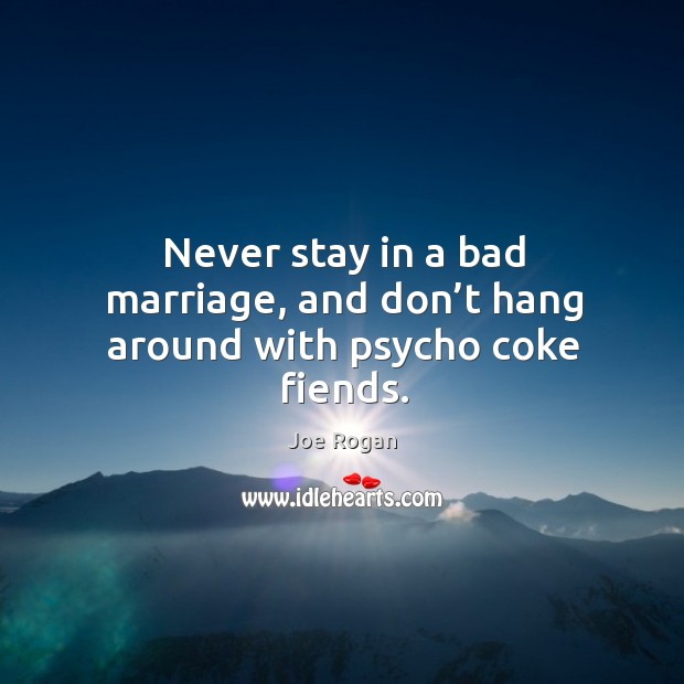 Never stay in a bad marriage, and don’t hang around with psycho coke fiends. Image