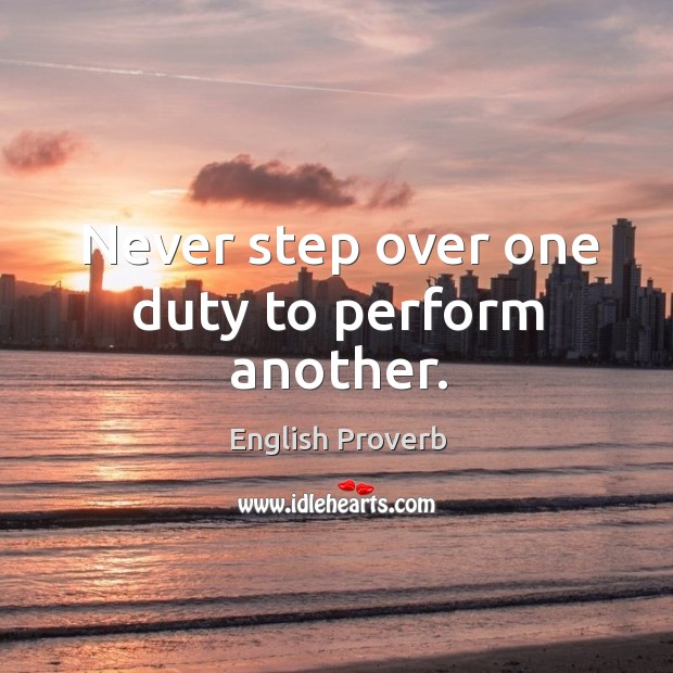 Never step over one duty to perform another. English Proverbs Image