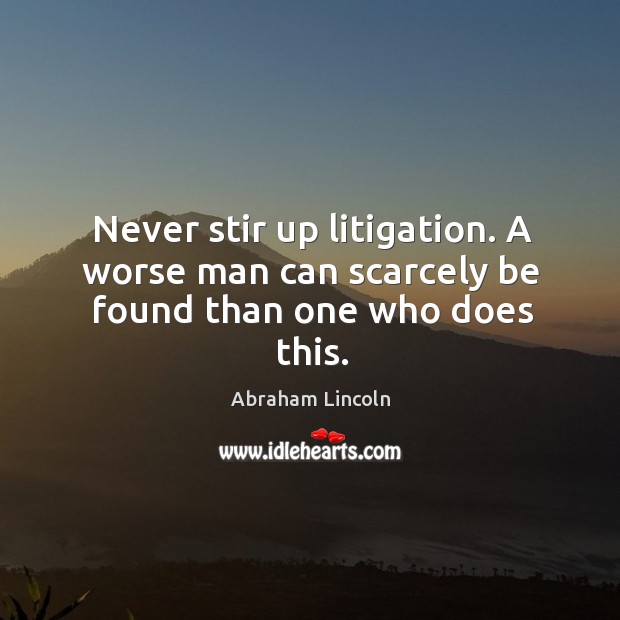 Never stir up litigation. A worse man can scarcely be found than one who does this. Image
