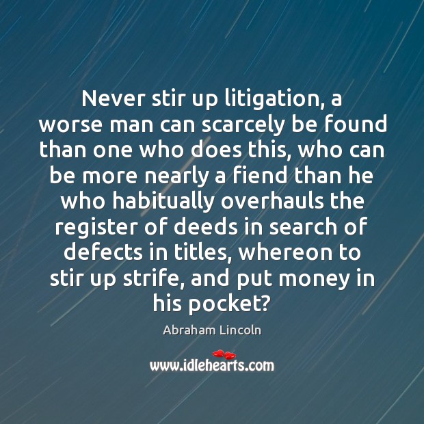 Never stir up litigation, a worse man can scarcely be found than Abraham Lincoln Picture Quote