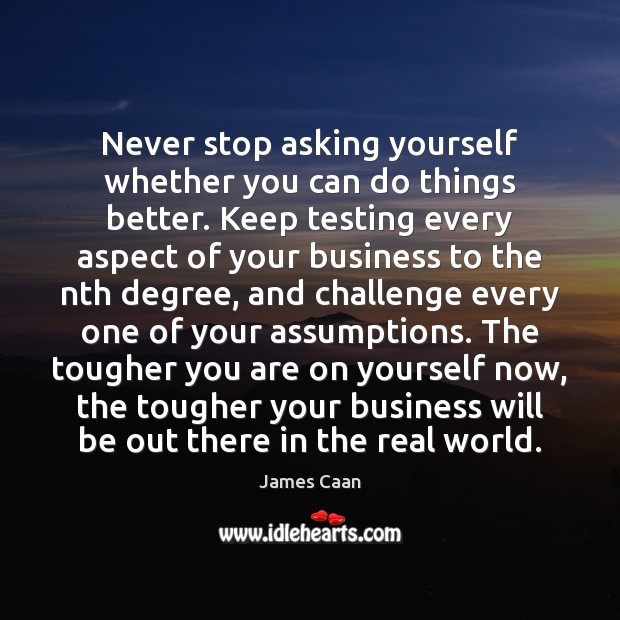 Never stop asking yourself whether you can do things better. Keep testing James Caan Picture Quote