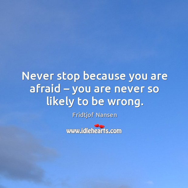 Never stop because you are afraid – you are never so likely to be wrong. Fridtjof Nansen Picture Quote