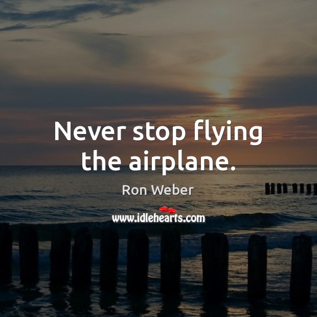 Never stop flying the airplane. Ron Weber Picture Quote