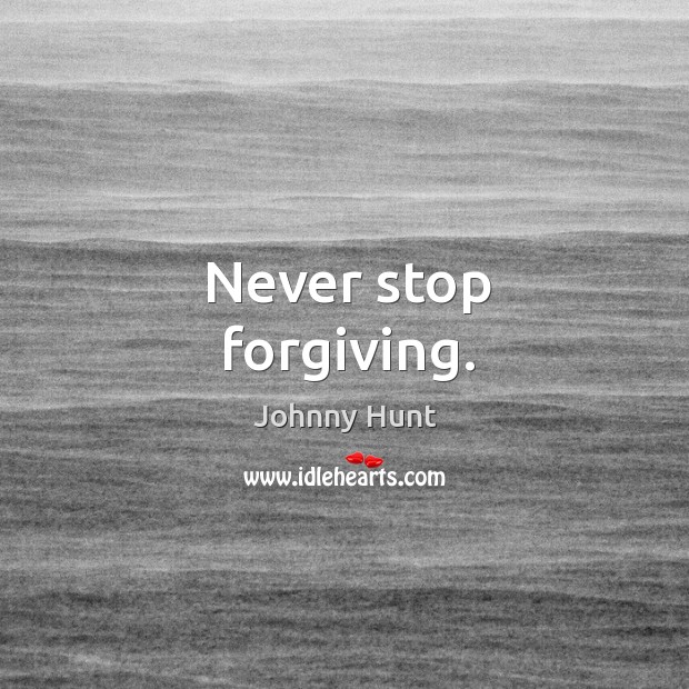 Never stop forgiving. Johnny Hunt Picture Quote