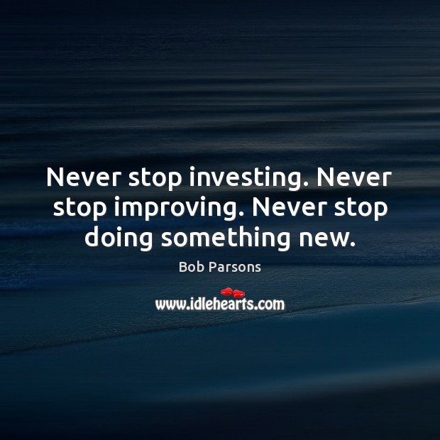 Never stop investing. Never stop improving. Never stop doing something new. Bob Parsons Picture Quote