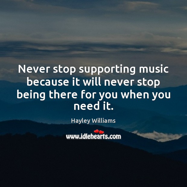 Never stop supporting music because it will never stop being there for Hayley Williams Picture Quote