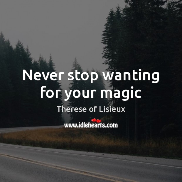 Never stop wanting for your magic Therese of Lisieux Picture Quote