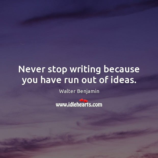 Never stop writing because you have run out of ideas. Walter Benjamin Picture Quote