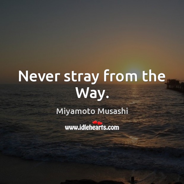 Never stray from the Way. Miyamoto Musashi Picture Quote