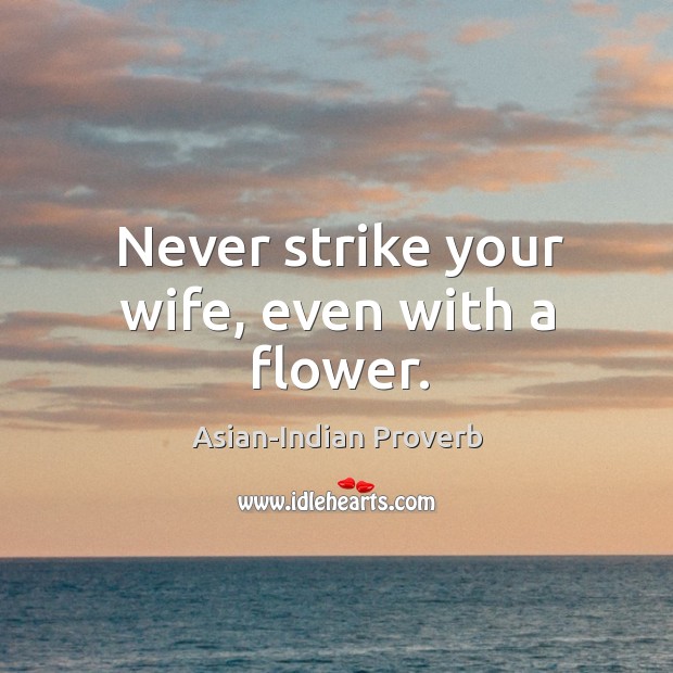 Never strike your wife, even with a flower. Asian-Indian Proverbs Image