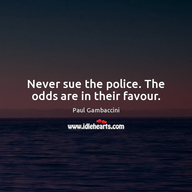 Never sue the police. The odds are in their favour. Paul Gambaccini Picture Quote