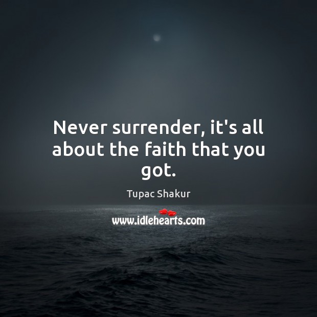 Never surrender, it’s all about the faith that you got. Tupac Shakur Picture Quote