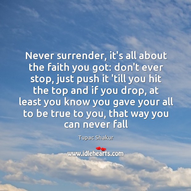 Never surrender, it’s all about the faith you got: don’t ever stop, Tupac Shakur Picture Quote
