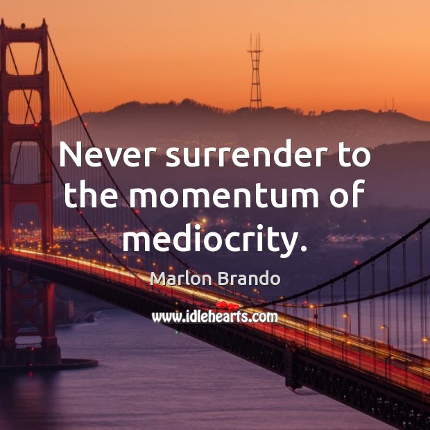 Never surrender to the momentum of mediocrity. Marlon Brando Picture Quote