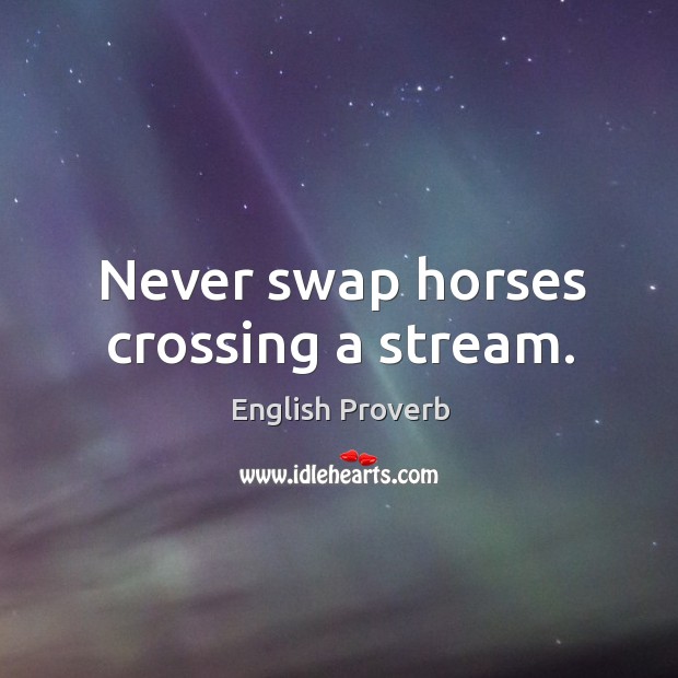 Never swap horses crossing a stream. English Proverbs Image