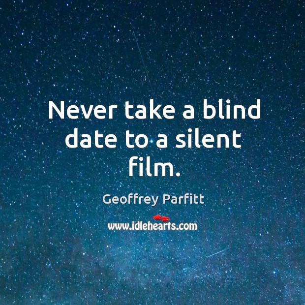 Never take a blind date to a silent film. Silent Quotes Image