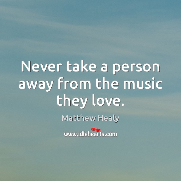 Never take a person away from the music they love. Image
