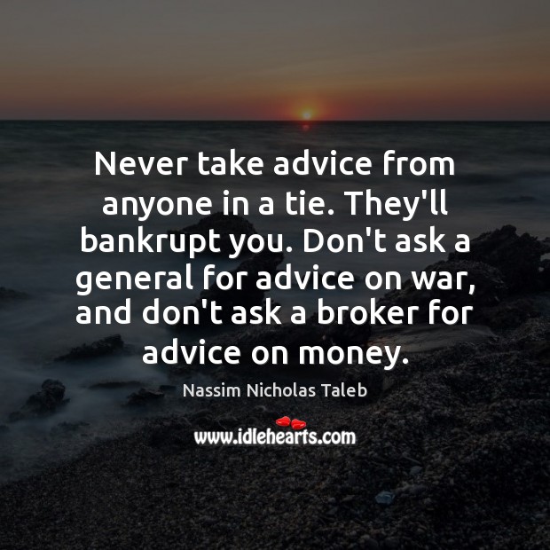 Never take advice from anyone in a tie. They’ll bankrupt you. Don’t Nassim Nicholas Taleb Picture Quote