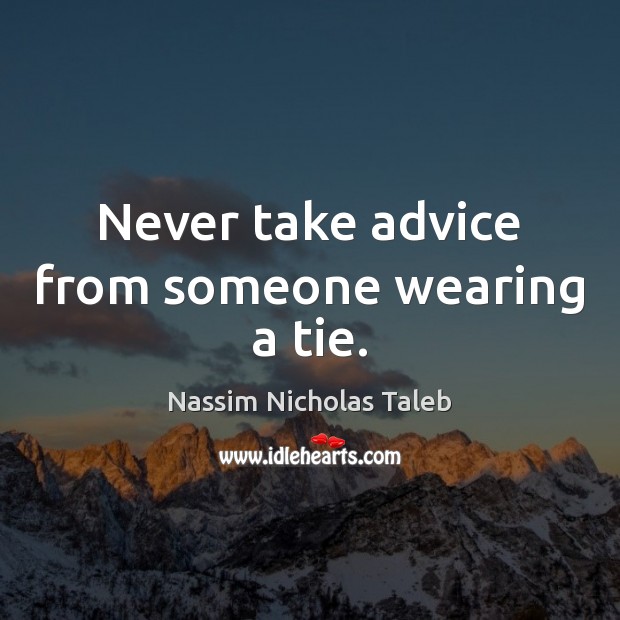Never take advice from someone wearing a tie. Nassim Nicholas Taleb Picture Quote