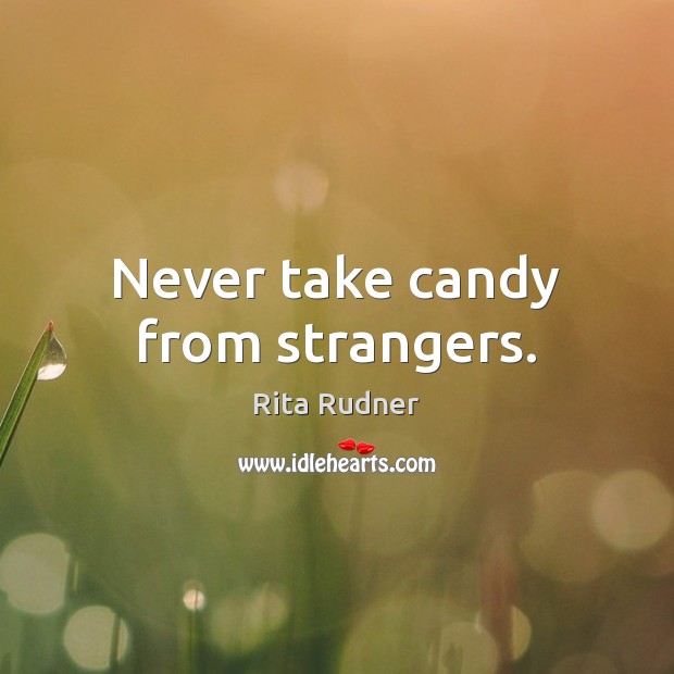 Never take candy from strangers. Rita Rudner Picture Quote