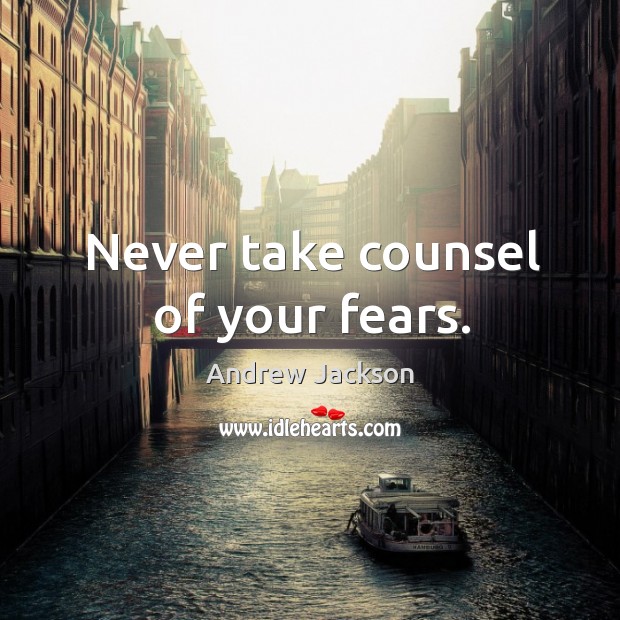 Never take counsel of your fears. Andrew Jackson Picture Quote