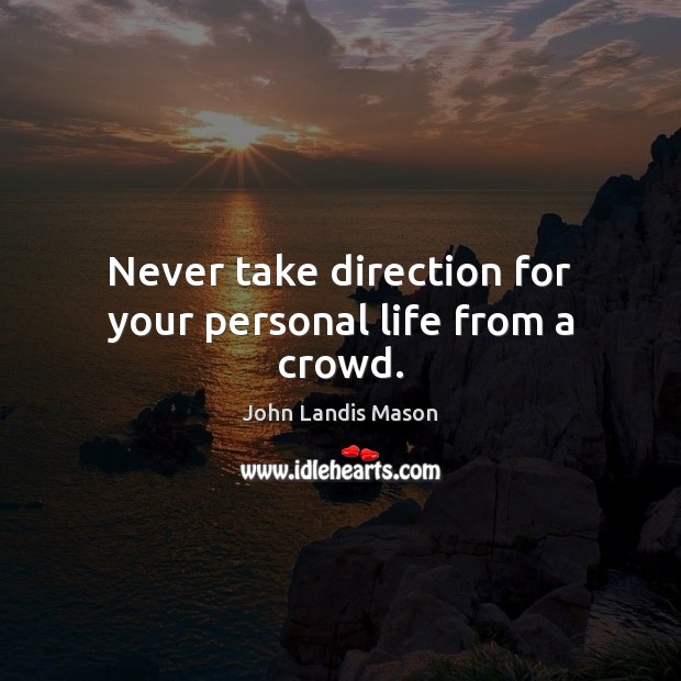 Never take direction for your personal life from a crowd. John Landis Mason Picture Quote