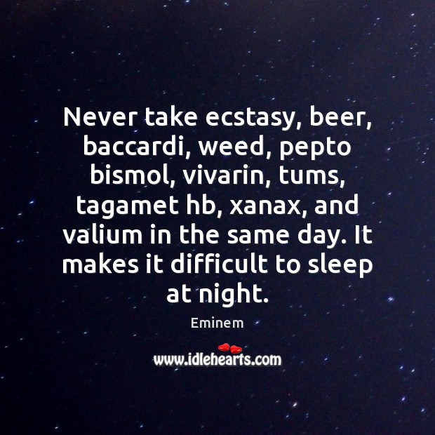 Never take ecstasy, beer, baccardi, weed, pepto bismol, vivarin, tums, tagamet hb, Eminem Picture Quote