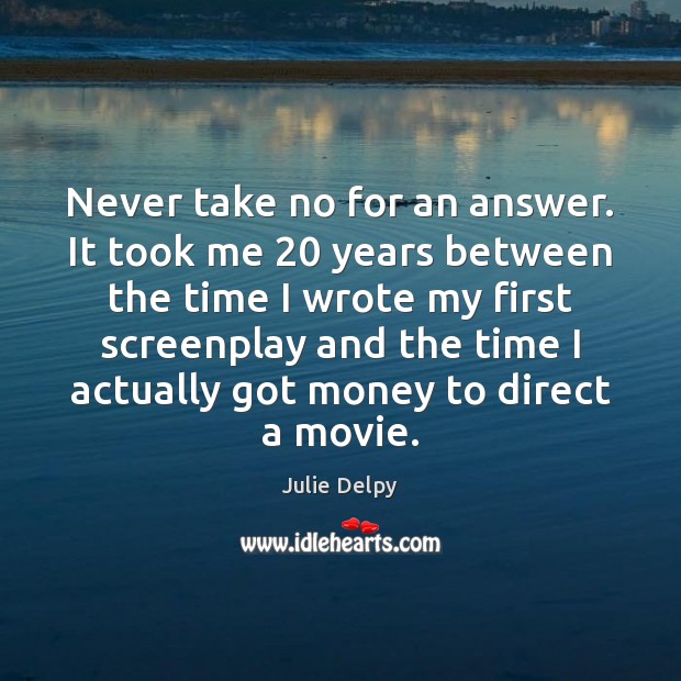 Never take no for an answer. It took me 20 years between the Julie Delpy Picture Quote