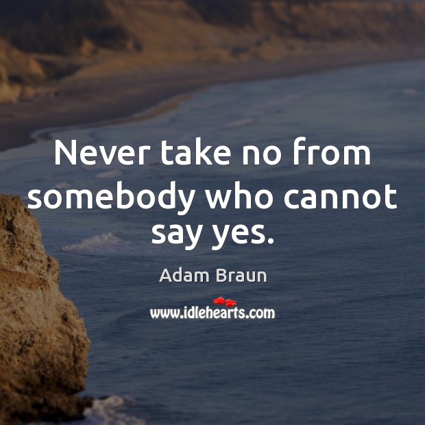 Never take no from somebody who cannot say yes. Image
