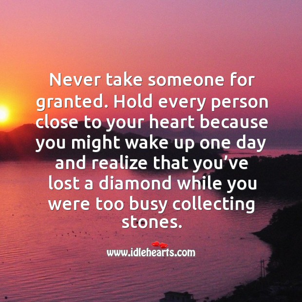 Never take someone for granted. Hold every person close to your heart because you might wake up one day Realize Quotes Image