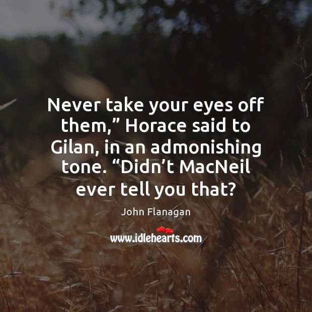 Never take your eyes off them,” Horace said to Gilan, in an John Flanagan Picture Quote