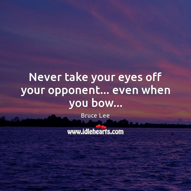 Never take your eyes off your opponent… even when you bow… Bruce Lee Picture Quote