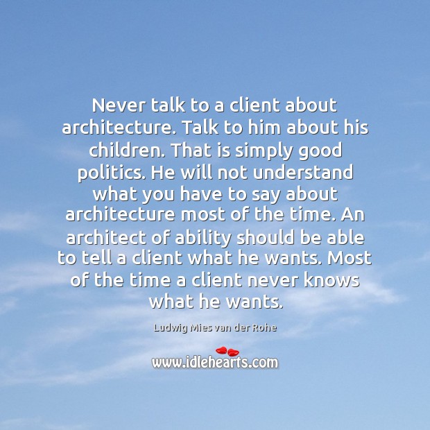 Never talk to a client about architecture. Talk to him about his Ludwig Mies van der Rohe Picture Quote