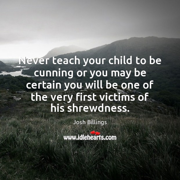 Never teach your child to be cunning or you may be certain Josh Billings Picture Quote