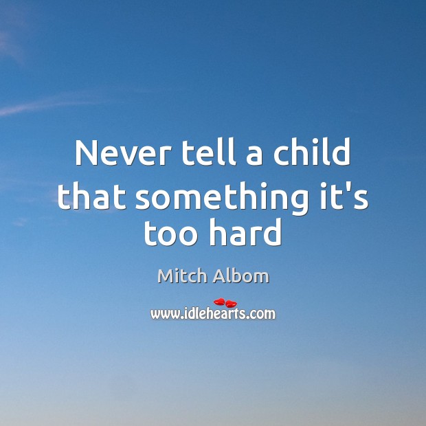 Never tell a child that something it’s too hard Mitch Albom Picture Quote
