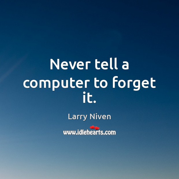 Never tell a computer to forget it. Larry Niven Picture Quote