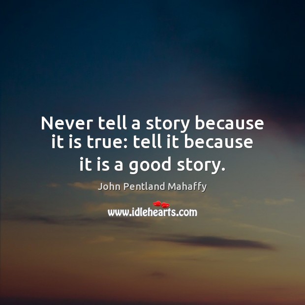 Never tell a story because it is true: tell it because it is a good story. John Pentland Mahaffy Picture Quote