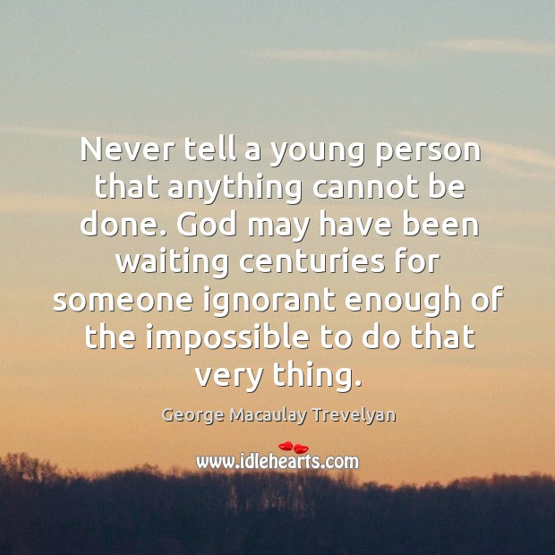 Never tell a young person that anything cannot be done. God may have been waiting centuries Image