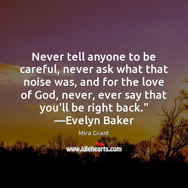 Never tell anyone to be careful, never ask what that noise was, Mira Grant Picture Quote