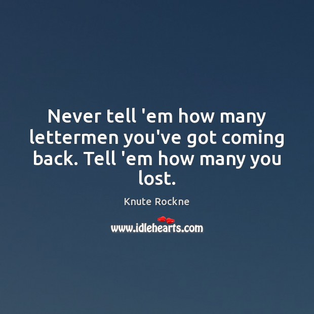 Never tell ’em how many lettermen you’ve got coming back. Tell ’em how many you lost. Knute Rockne Picture Quote