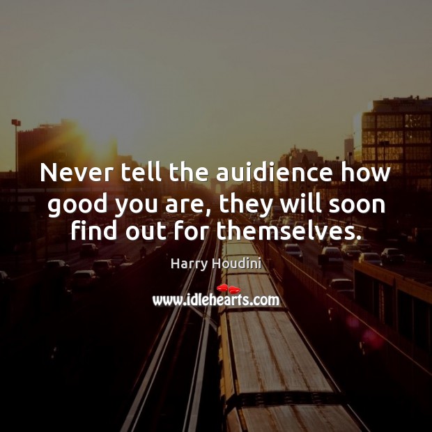 Never tell the auidience how good you are, they will soon find out for themselves. Image
